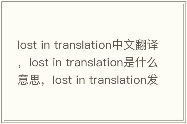 lost in translation中文翻譯，lost in translation是什么意思，lost in translation發(fā)音、用法及例句