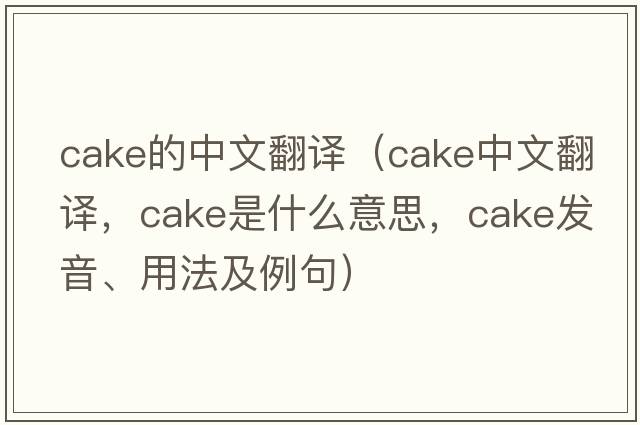 cake的中文翻譯（cake中文翻譯，cake是什么意思，cake發(fā)音、用法及例句）