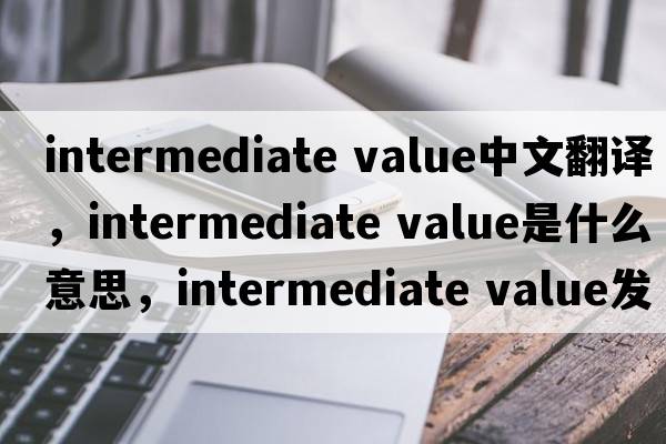 intermediate value中文翻譯，intermediate value是什么意思，intermediate value發(fā)音、用法及例句
