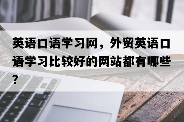 英語(yǔ)口語(yǔ)學(xué)習(xí)網(wǎng)，外貿(mào)英語(yǔ)口語(yǔ)學(xué)習(xí)比較好的網(wǎng)站都有哪些？