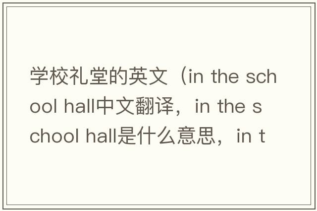 學(xué)校禮堂的英文（in the school hall中文翻譯，in the school hall是什么意思，in the school hall發(fā)音、用法及例句）