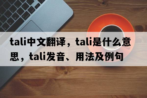 tali中文翻譯，tali是什么意思，tali發(fā)音、用法及例句