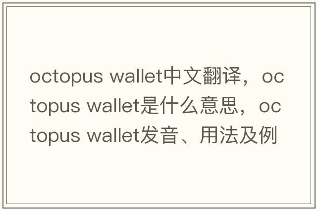 octopus wallet中文翻譯，octopus wallet是什么意思，octopus wallet發(fā)音、用法及例句