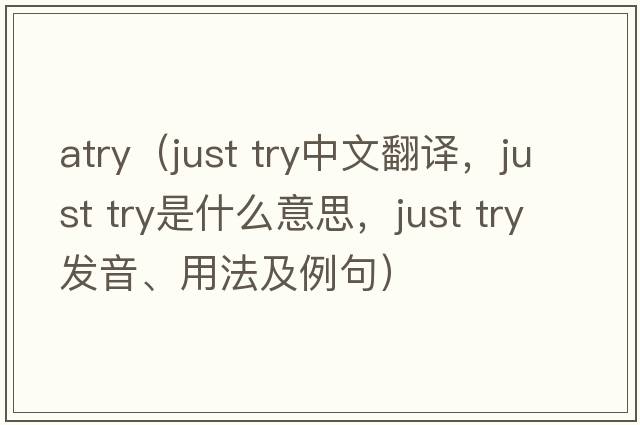atry（just try中文翻譯，just try是什么意思，just try發(fā)音、用法及例句）