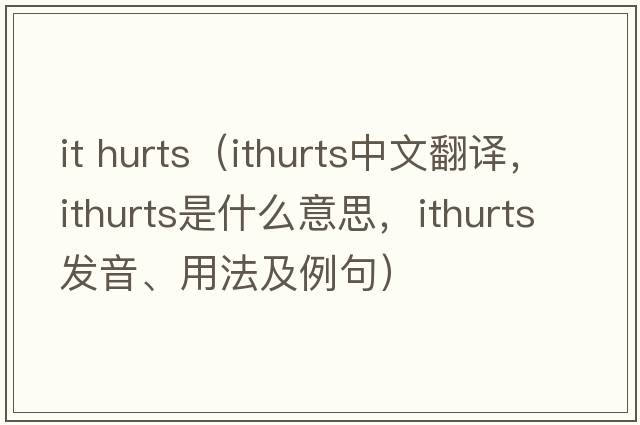 it hurts（ithurts中文翻譯，ithurts是什么意思，ithurts發(fā)音、用法及例句）