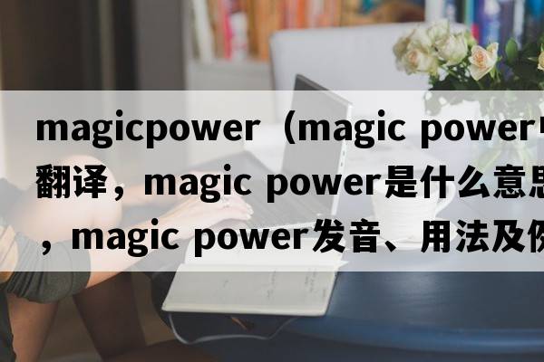 magicpower（magic power中文翻譯，magic power是什么意思，magic power發(fā)音、用法及例句）
