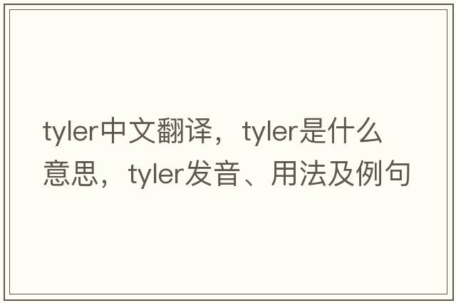 tyler中文翻譯，tyler是什么意思，tyler發(fā)音、用法及例句