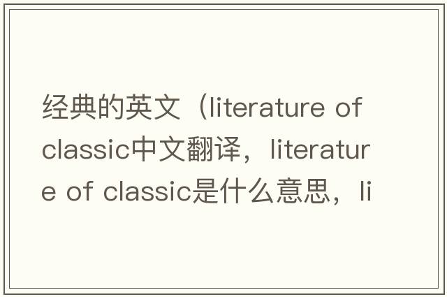 經(jīng)典的英文（literature of classic中文翻譯，literature of classic是什么意思，literature of classic發(fā)音、用法及例句）