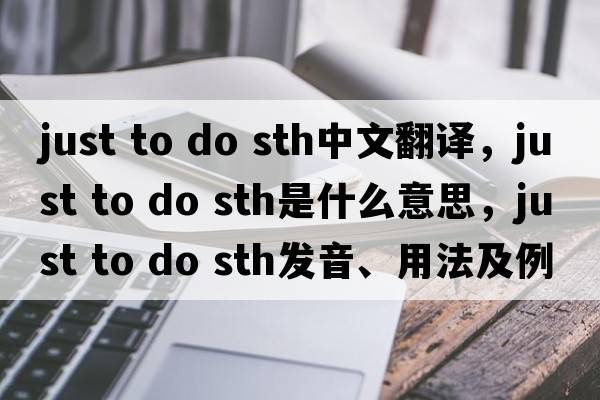 just to do sth中文翻譯，just to do sth是什么意思，just to do sth發(fā)音、用法及例句