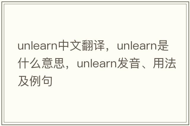 unlearn中文翻譯，unlearn是什么意思，unlearn發(fā)音、用法及例句