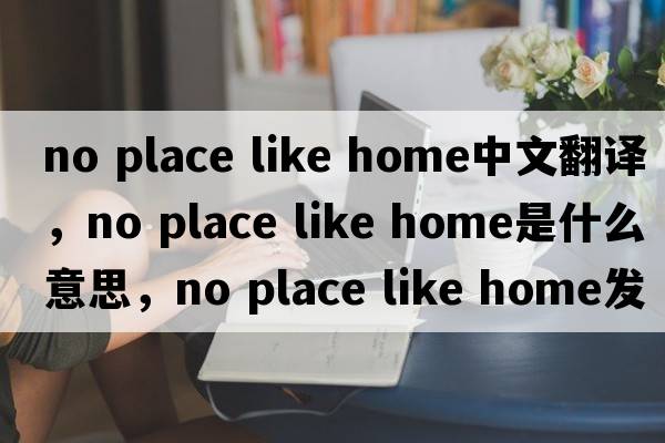 no place like home中文翻譯，no place like home是什么意思，no place like home發(fā)音、用法及例句
