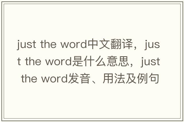 just the word中文翻譯，just the word是什么意思，just the word發(fā)音、用法及例句