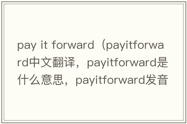 pay it forward（payitforward中文翻譯，payitforward是什么意思，payitforward發(fā)音、用法及例句）