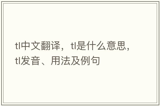 tl中文翻譯，tl是什么意思，tl發(fā)音、用法及例句