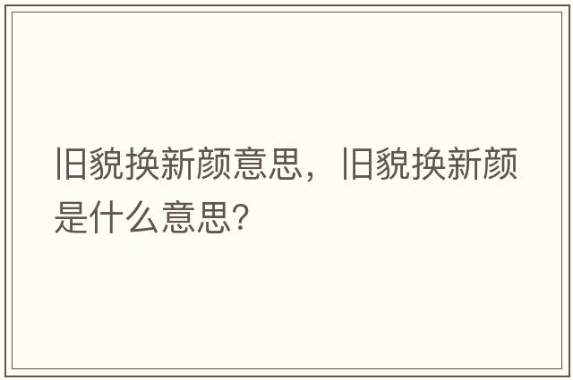 舊貌換新顏意思，舊貌換新顏是什么意思？