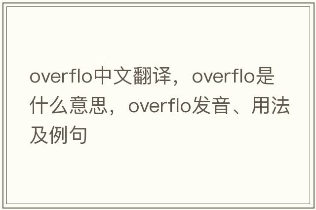 overflo中文翻譯，overflo是什么意思，overflo發(fā)音、用法及例句