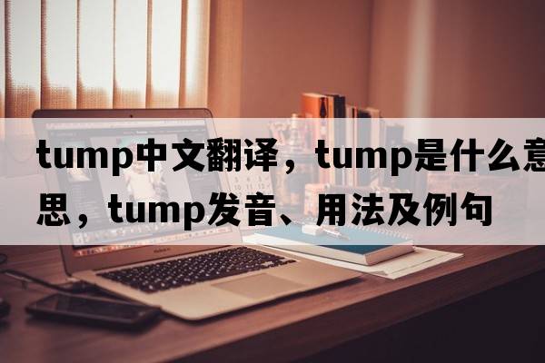 tump中文翻譯，tump是什么意思，tump發(fā)音、用法及例句