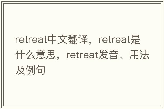 retreat中文翻譯，retreat是什么意思，retreat發(fā)音、用法及例句