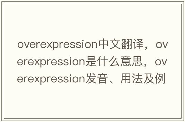 overexpression中文翻譯，overexpression是什么意思，overexpression發(fā)音、用法及例句