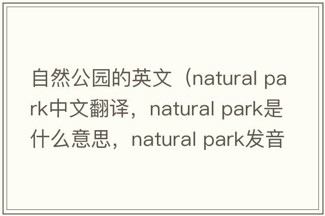 自然公園的英文（natural park中文翻譯，natural park是什么意思，natural park發(fā)音、用法及例句）