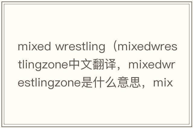 mixed wrestling（mixedwrestlingzone中文翻譯，mixedwrestlingzone是什么意思，mixedwrestlingzone發(fā)音、用法及例句）