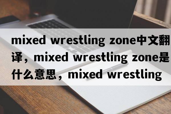 mixed wrestling zone中文翻譯，mixed wrestling zone是什么意思，mixed wrestling zone發(fā)音、用法及例句
