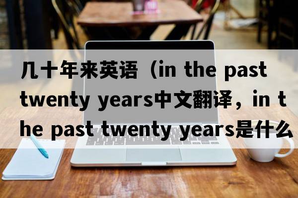 幾十年來(lái)英語(yǔ)（in the past twenty years中文翻譯，in the past twenty years是什么意思，in the past twenty years發(fā)音、用法及例句）