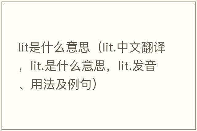 lit是什么意思（lit.中文翻譯，lit.是什么意思，lit.發(fā)音、用法及例句）