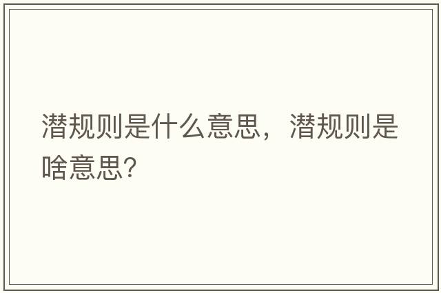 潛規(guī)則是什么意思，潛規(guī)則是啥意思？