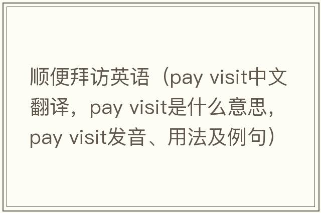 順便拜訪英語（pay visit中文翻譯，pay visit是什么意思，pay visit發(fā)音、用法及例句）