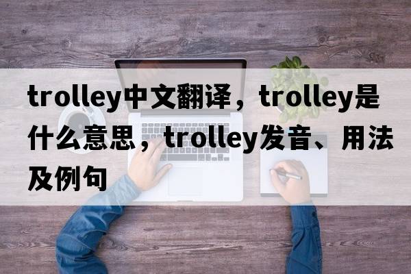 trolley中文翻譯，trolley是什么意思，trolley發(fā)音、用法及例句