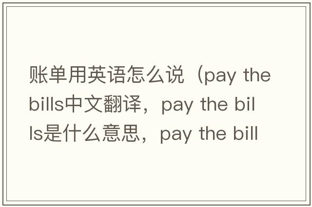 賬單用英語(yǔ)怎么說(shuō)（pay the bills中文翻譯，pay the bills是什么意思，pay the bills發(fā)音、用法及例句）