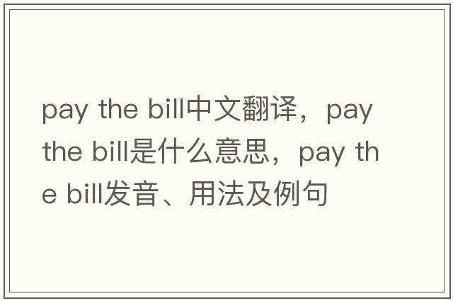 pay the bill中文翻譯，pay the bill是什么意思，pay the bill發(fā)音、用法及例句