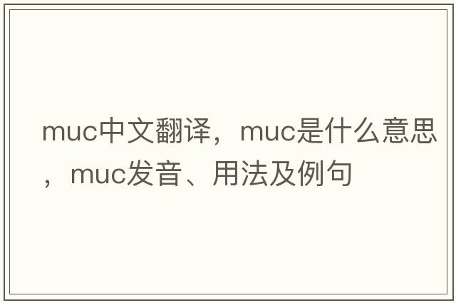 muc中文翻譯，muc是什么意思，muc發(fā)音、用法及例句