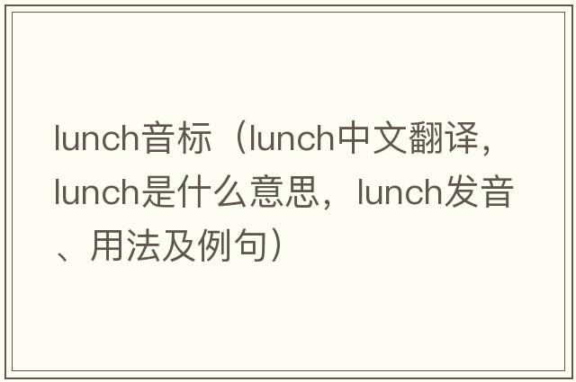lunch音標(biāo)（lunch中文翻譯，lunch是什么意思，lunch發(fā)音、用法及例句）