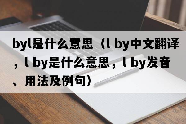 byl是什么意思（l by中文翻譯，l by是什么意思，l by發(fā)音、用法及例句）