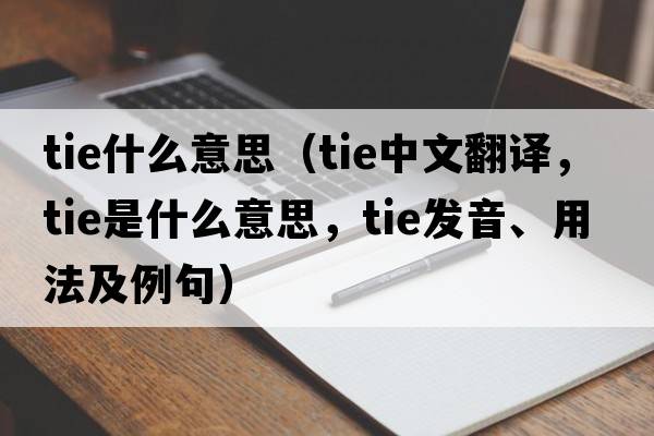 tie什么意思（tie中文翻譯，tie是什么意思，tie發(fā)音、用法及例句）