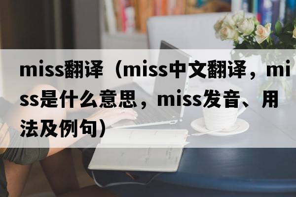 miss翻譯（miss中文翻譯，miss是什么意思，miss發(fā)音、用法及例句）