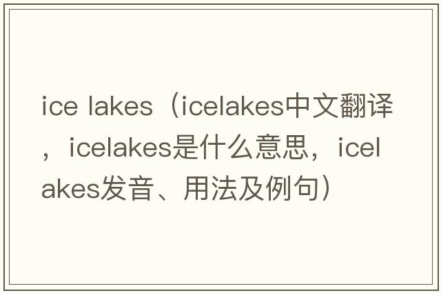 ice lakes（icelakes中文翻譯，icelakes是什么意思，icelakes發(fā)音、用法及例句）