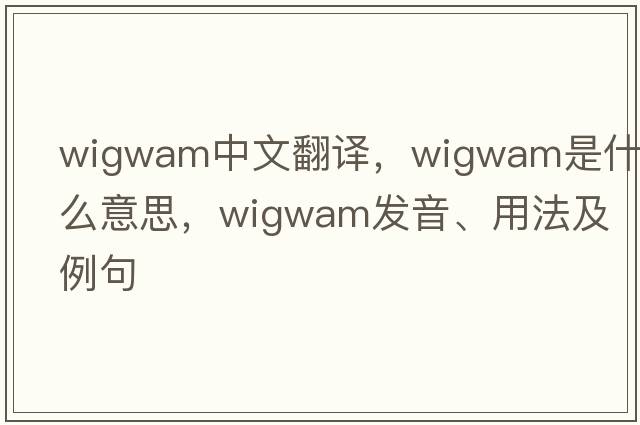 wigwam中文翻譯，wigwam是什么意思，wigwam發(fā)音、用法及例句