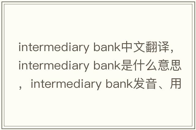 intermediary bank中文翻譯，intermediary bank是什么意思，intermediary bank發(fā)音、用法及例句