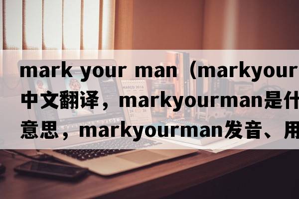 mark your man（markyourman中文翻譯，markyourman是什么意思，markyourman發(fā)音、用法及例句）