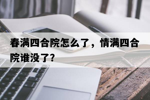 春滿四合院怎么了，情滿四合院誰沒了？