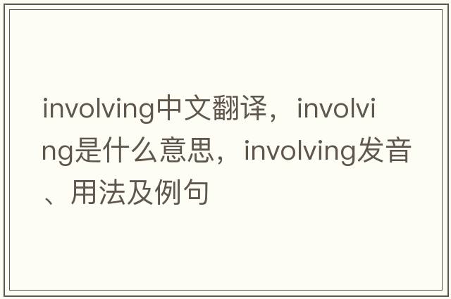 involving中文翻譯，involving是什么意思，involving發(fā)音、用法及例句