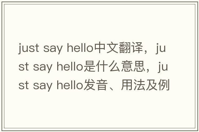 just say hello中文翻譯，just say hello是什么意思，just say hello發(fā)音、用法及例句