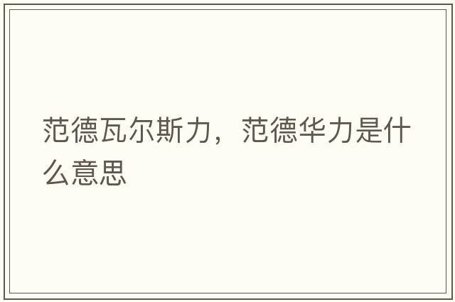 范德瓦爾斯力，范德華力是什么意思