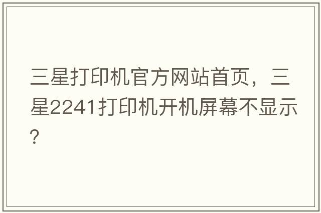 三星打印機(jī)官方網(wǎng)站首頁(yè)，三星2241打印機(jī)開機(jī)屏幕不顯示？