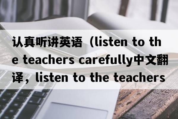 認(rèn)真聽講英語（listen to the teachers carefully中文翻譯，listen to the teachers carefully是什么意思，listen to the teac