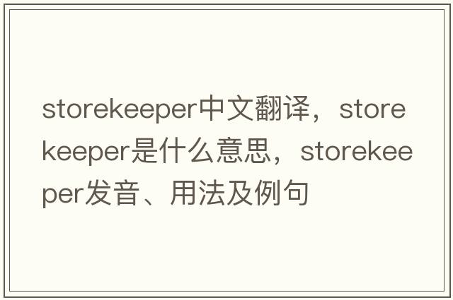 storekeeper中文翻譯，storekeeper是什么意思，storekeeper發(fā)音、用法及例句