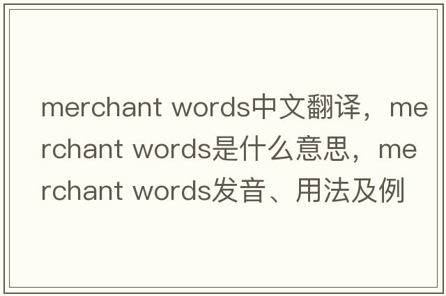 merchant words中文翻譯，merchant words是什么意思，merchant words發(fā)音、用法及例句